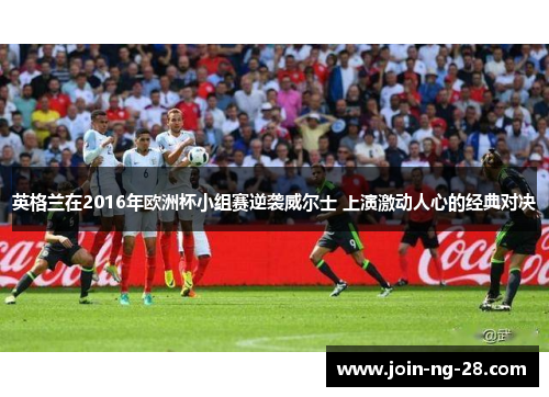 英格兰在2016年欧洲杯小组赛逆袭威尔士 上演激动人心的经典对决 英格兰在2016年欧洲杯小组赛逆袭威尔士 上演激动人心的经典对决