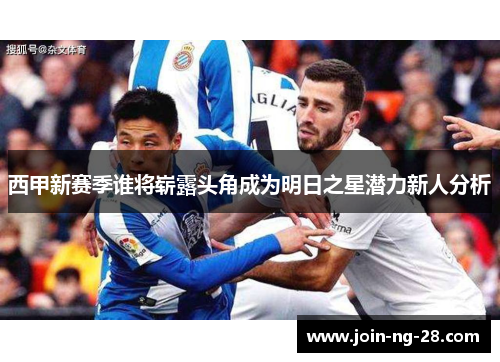 西甲新赛季谁将崭露头角成为明日之星潜力新人分析