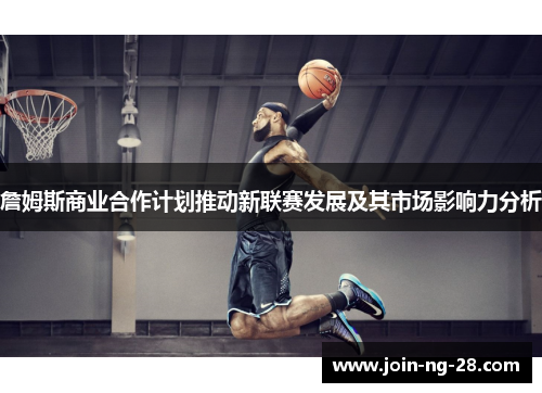 詹姆斯商业合作计划推动新联赛发展及其市场影响力分析