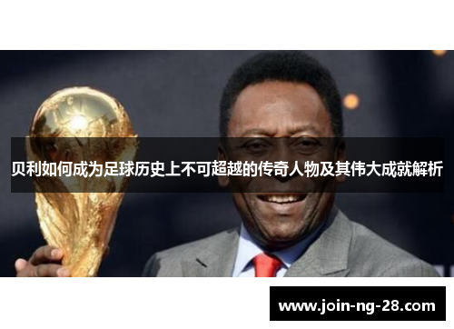 贝利如何成为足球历史上不可超越的传奇人物及其伟大成就解析