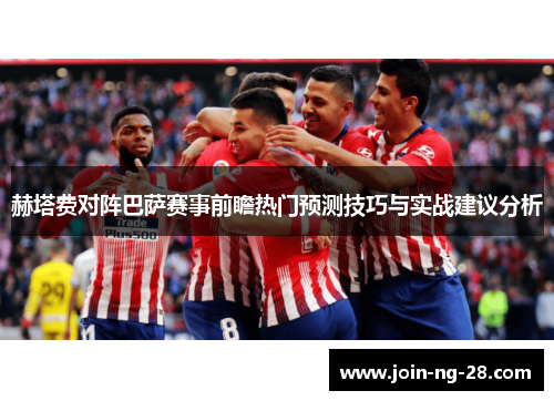 赫塔费对阵巴萨赛事前瞻热门预测技巧与实战建议分析