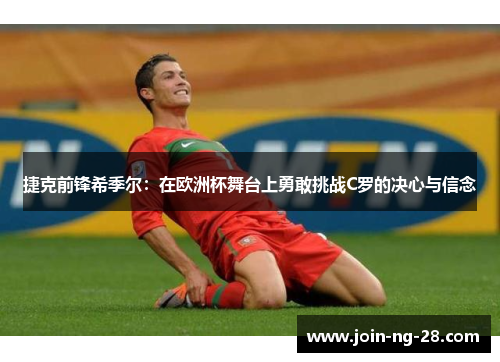 捷克前锋希季尔：在欧洲杯舞台上勇敢挑战C罗的决心与信念