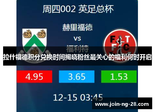 拉什福德积分兑换时间揭晓粉丝最关心的福利何时开启 拉什福德积分兑换时间揭晓粉丝最关心的福利何时开启