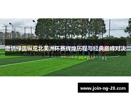 燃情绿茵纵览北美洲杯赛辉煌历程与经典巅峰对决