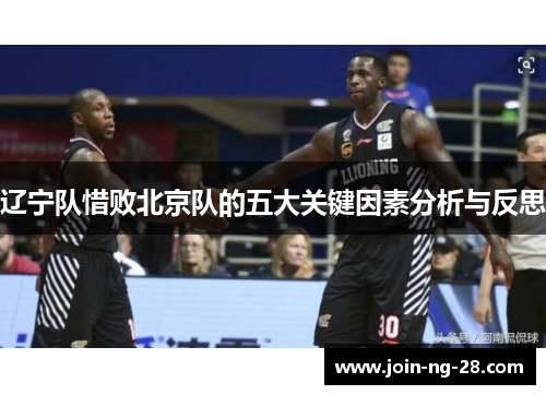 辽宁队惜败北京队的五大关键因素分析与反思