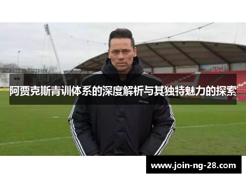 阿贾克斯青训体系的深度解析与其独特魅力的探索