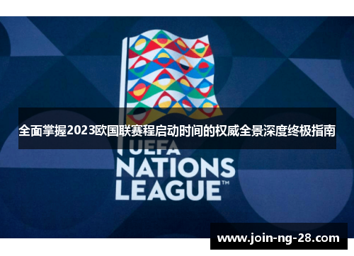 全面掌握2023欧国联赛程启动时间的权威全景深度终极指南