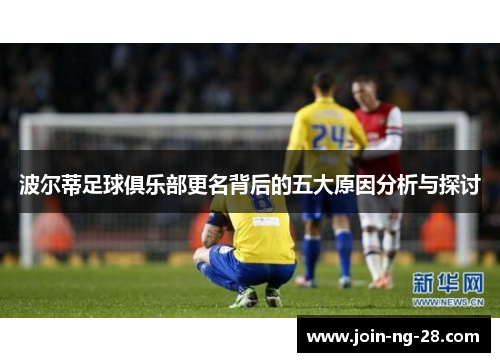 波尔蒂足球俱乐部更名背后的五大原因分析与探讨