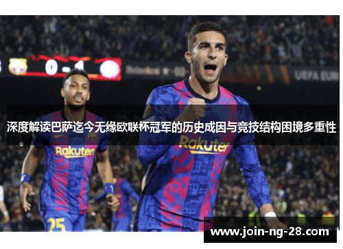 深度解读巴萨迄今无缘欧联杯冠军的历史成因与竞技结构困境多重性