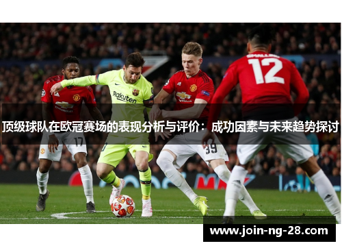 顶级球队在欧冠赛场的表现分析与评价：成功因素与未来趋势探讨