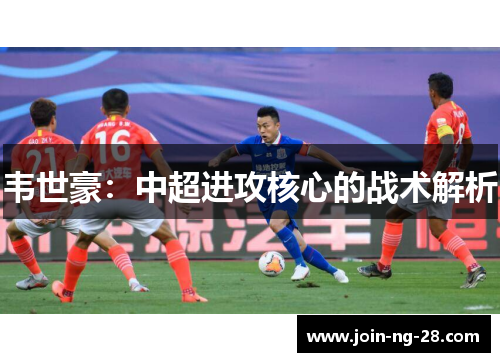 韦世豪：中超进攻核心的战术解析