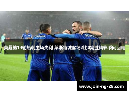 英超第14轮热刺主场失利 莱斯特城客场2比0完胜精彩瞬间回顾