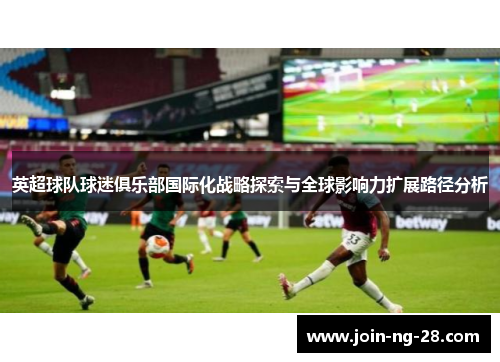 英超球队球迷俱乐部国际化战略探索与全球影响力扩展路径分析