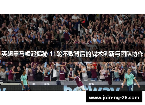 英超黑马崛起揭秘 11轮不败背后的战术创新与团队协作