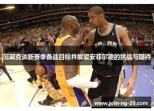 范戴克谈新赛季备战目标并展望安菲尔德的挑战与期待 范戴克谈新赛季备战目标并展望安菲尔德的挑战与期待