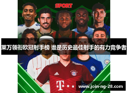 莱万领衔欧冠射手榜 谁是历史最佳射手的有力竞争者 莱万领衔欧冠射手榜 谁是历史最佳射手的有力竞争者