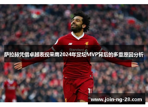 萨拉赫凭借卓越表现荣膺2024年足坛MVP背后的多重原因分析