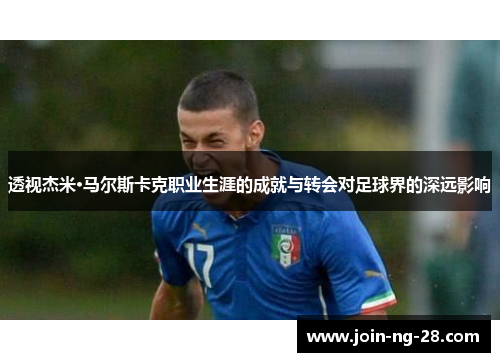 透视杰米·马尔斯卡克职业生涯的成就与转会对足球界的深远影响
