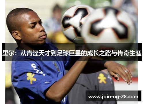 里尔:从青涩天才到足球巨星的成长之路与传奇生涯 里尔:从青涩天才到足球巨星的成长之路与传奇生涯