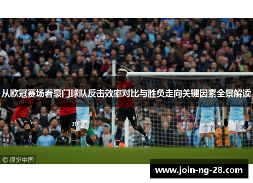 从欧冠赛场看豪门球队反击效率对比与胜负走向关键因素全景解读