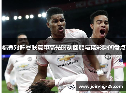 福登对阵曼联意甲高光时刻回顾与精彩瞬间盘点