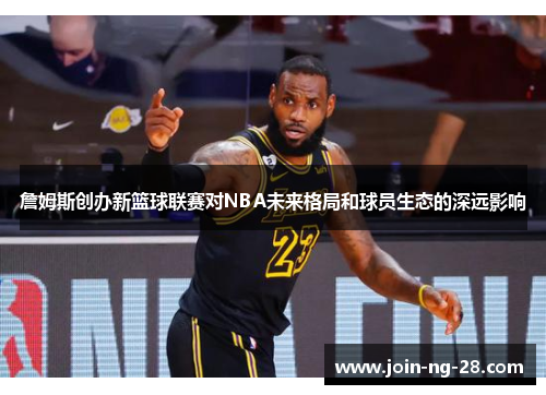 詹姆斯创办新篮球联赛对NBA未来格局和球员生态的深远影响
