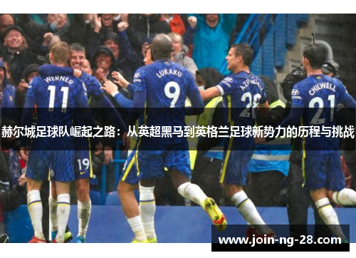 赫尔城足球队崛起之路：从英超黑马到英格兰足球新势力的历程与挑战