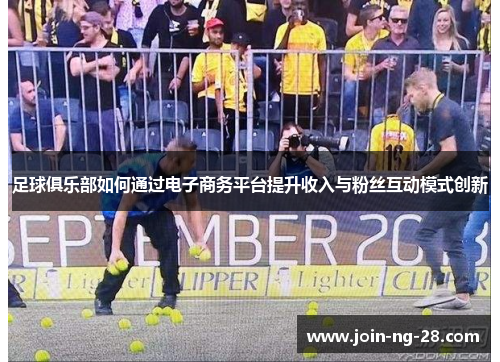 足球俱乐部如何通过电子商务平台提升收入与粉丝互动模式创新