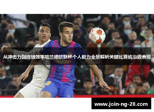 从冲击力到终结效率哈兰德欧联杯个人能力全景解析关键比赛统治级表现