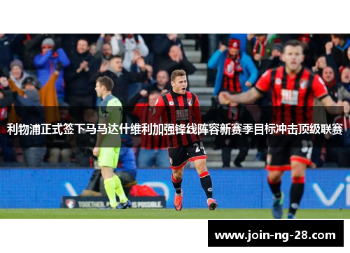 利物浦正式签下马马达什维利加强锋线阵容新赛季目标冲击顶级联赛