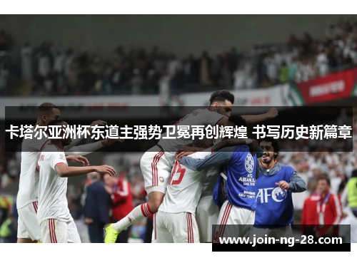 卡塔尔亚洲杯东道主强势卫冕再创辉煌 书写历史新篇章