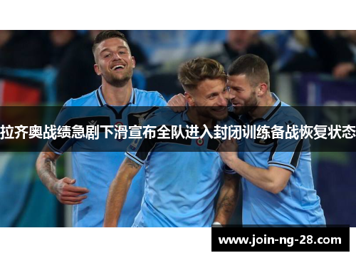 拉齐奥战绩急剧下滑宣布全队进入封闭训练备战恢复状态