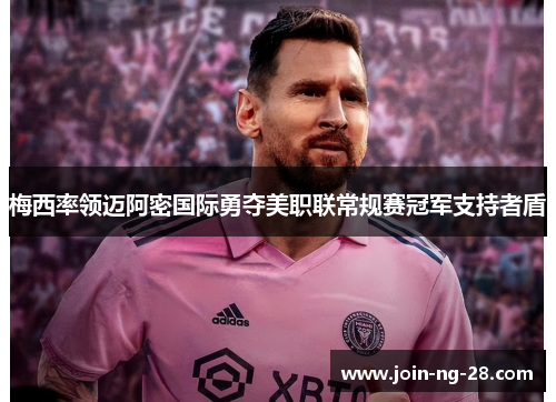 梅西率领迈阿密国际勇夺美职联常规赛冠军支持者盾