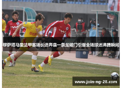 穆萨塔马里法甲客场长途奔袭一条龙破门引爆全场球迷沸腾瞬间