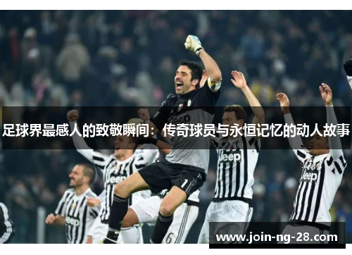 足球界最感人的致敬瞬间：传奇球员与永恒记忆的动人故事
