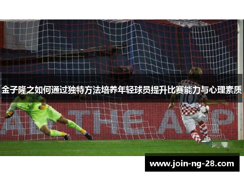 金子隆之如何通过独特方法培养年轻球员提升比赛能力与心理素质