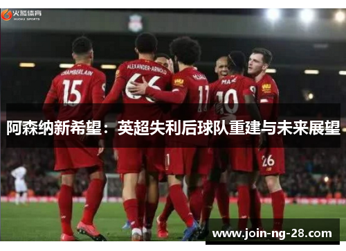 阿森纳新希望：英超失利后球队重建与未来展望