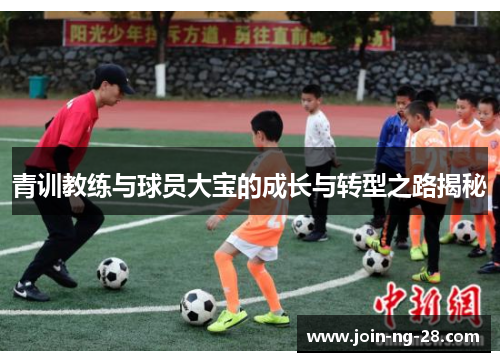 青训教练与球员大宝的成长与转型之路揭秘 青训教练与球员大宝的成长与转型之路揭秘
