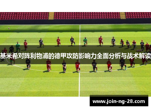 基米希对阵利物浦的德甲攻防影响力全面分析与战术解读 基米希对阵利物浦的德甲攻防影响力全面分析与战术解读