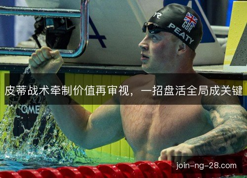 皮蒂战术牵制价值再审视，一招盘活全局成关键