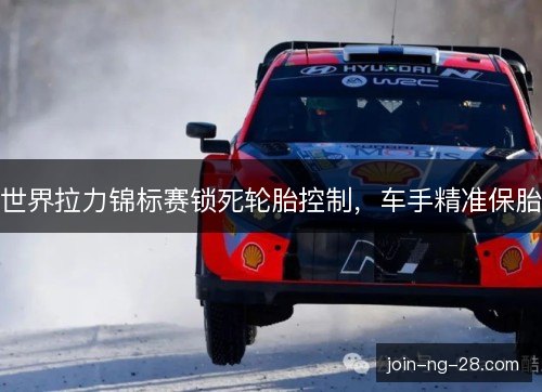世界拉力锦标赛锁死轮胎控制，车手精准保胎